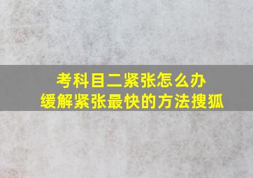 考科目二紧张怎么办 缓解紧张最快的方法搜狐